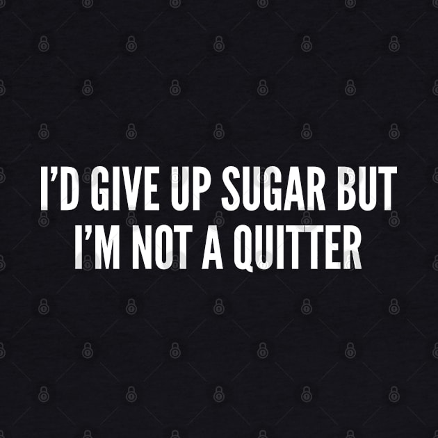 Diet Joke - I'd Give Up Sugar But I'm Not A Quitter - Gym Humor Workout Joke by sillyslogans